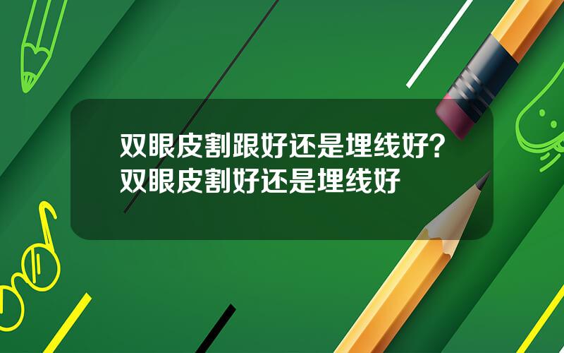 双眼皮割跟好还是埋线好？双眼皮割好还是埋线好
