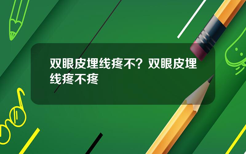 双眼皮埋线疼不？双眼皮埋线疼不疼