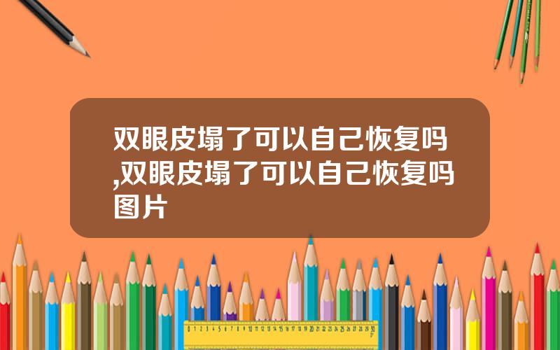双眼皮塌了可以自己恢复吗,双眼皮塌了可以自己恢复吗图片