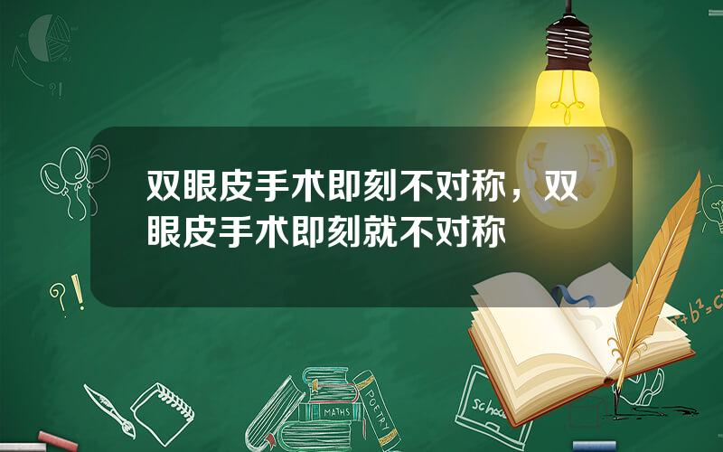 双眼皮手术即刻不对称，双眼皮手术即刻就不对称