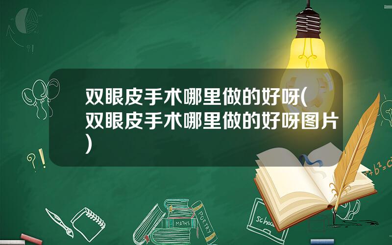 双眼皮手术哪里做的好呀(双眼皮手术哪里做的好呀图片)