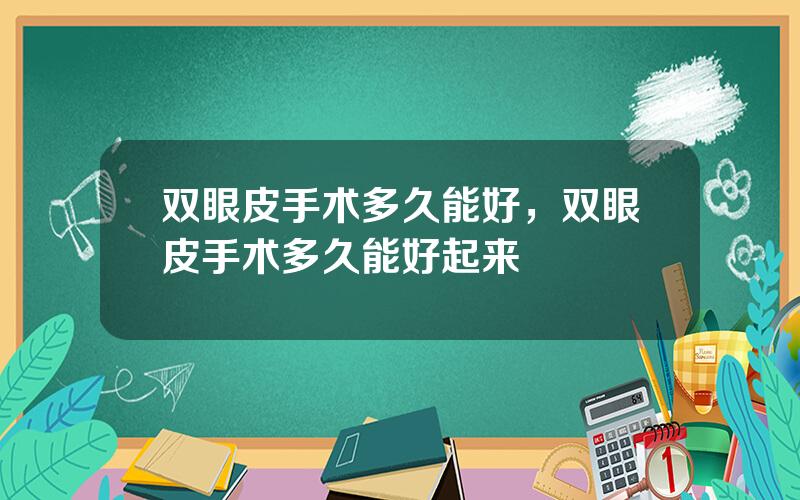 双眼皮手术多久能好，双眼皮手术多久能好起来