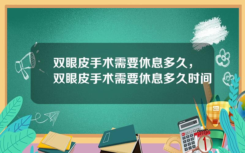 双眼皮手术需要休息多久，双眼皮手术需要休息多久时间