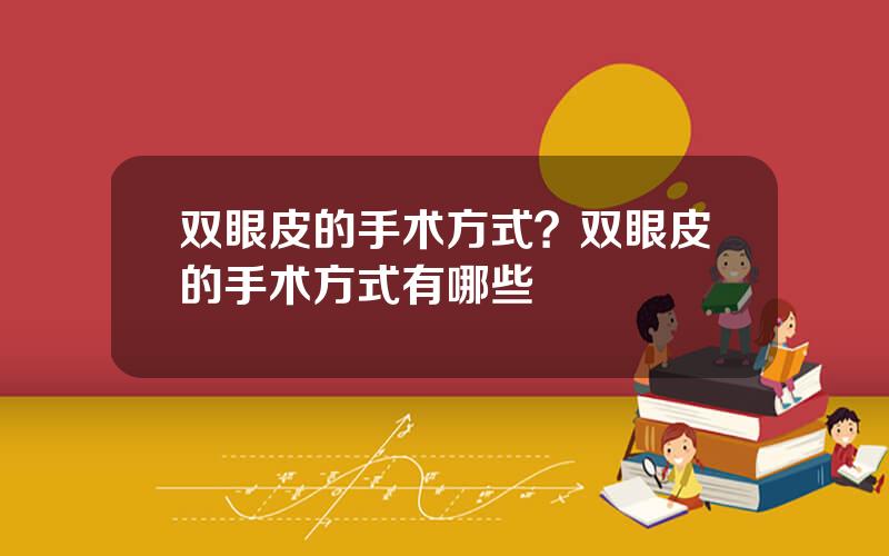 双眼皮的手术方式？双眼皮的手术方式有哪些
