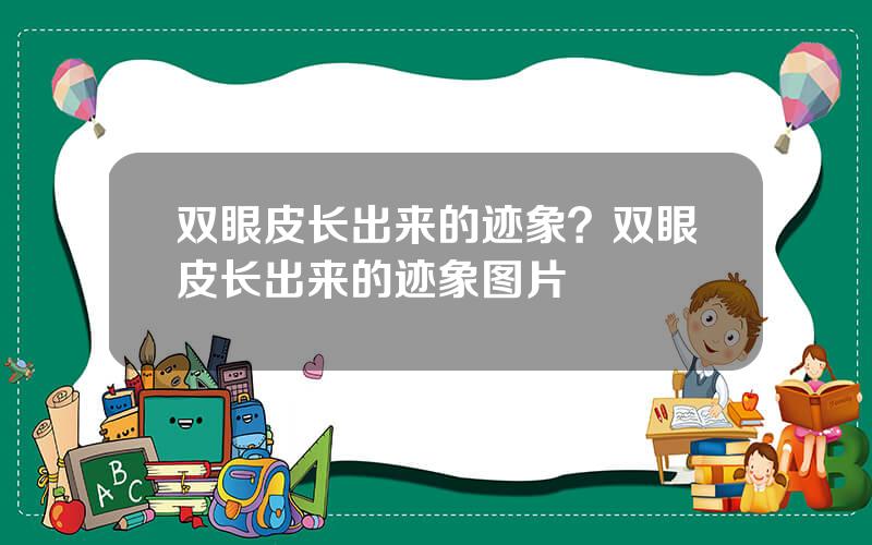 双眼皮长出来的迹象？双眼皮长出来的迹象图片