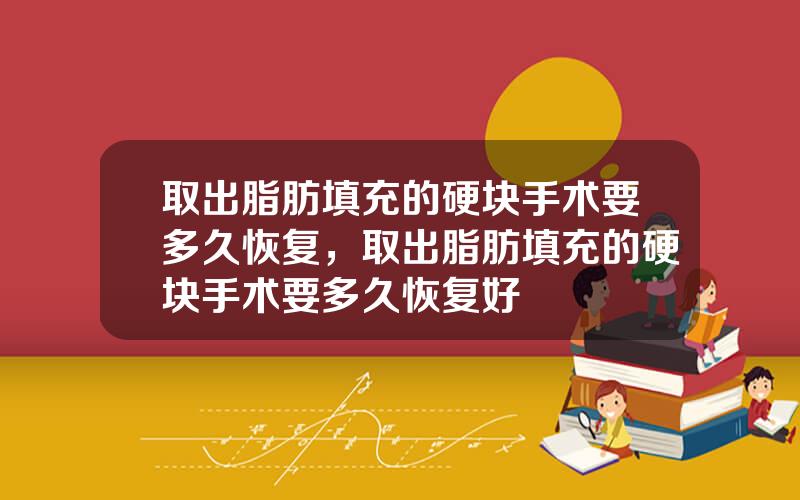 取出脂肪填充的硬块手术要多久恢复，取出脂肪填充的硬块手术要多久恢复好