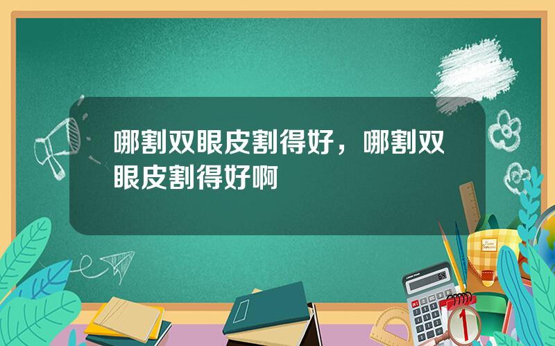 哪割双眼皮割得好，哪割双眼皮割得好啊