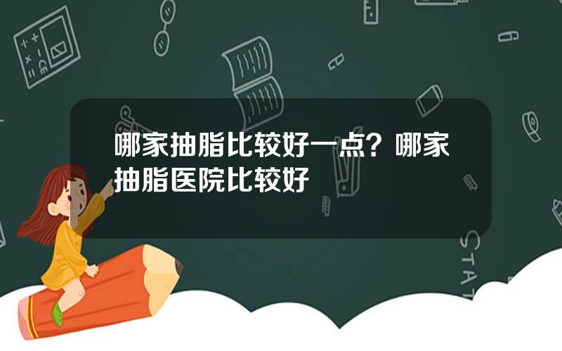 哪家抽脂比较好一点？哪家抽脂医院比较好
