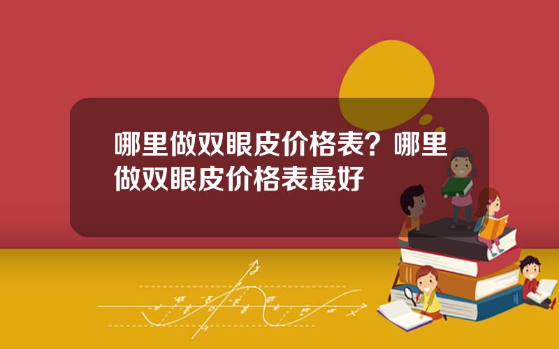 哪里做双眼皮价格表？哪里做双眼皮价格表最好