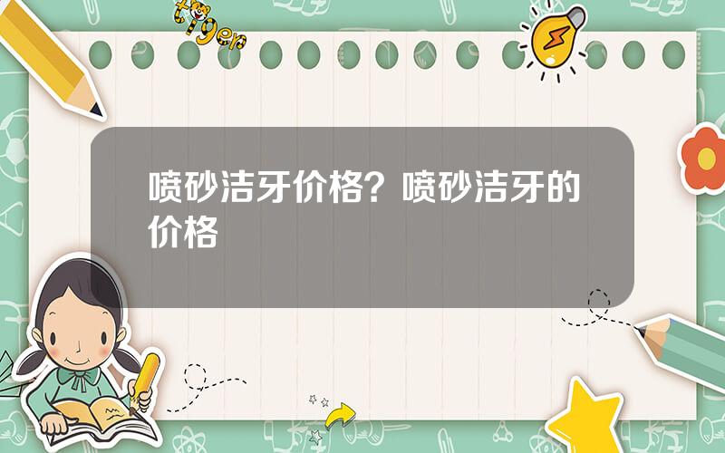 喷砂洁牙价格？喷砂洁牙的价格