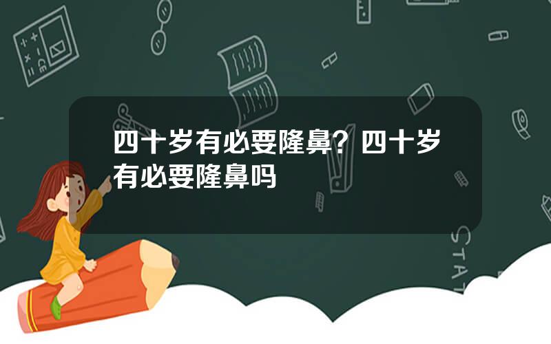 四十岁有必要隆鼻？四十岁有必要隆鼻吗