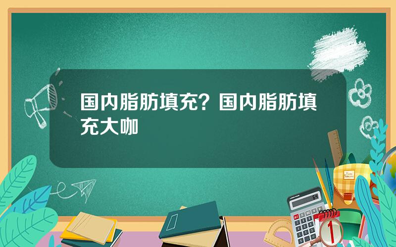 国内脂肪填充？国内脂肪填充大咖