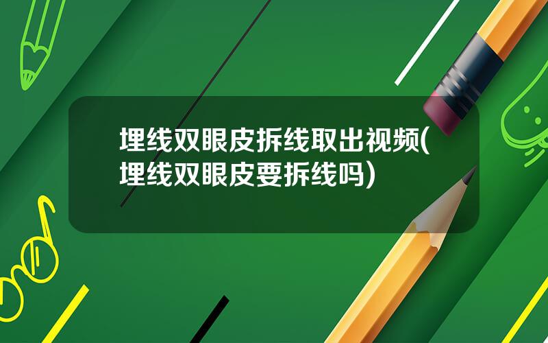 埋线双眼皮拆线取出视频(埋线双眼皮要拆线吗)