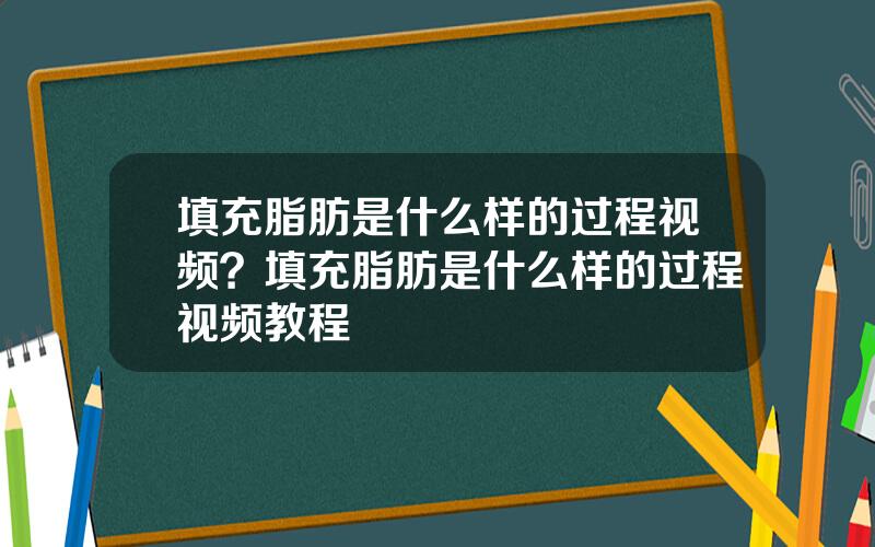 填充脂肪是什么样的过程视频？填充脂肪是什么样的过程视频教程