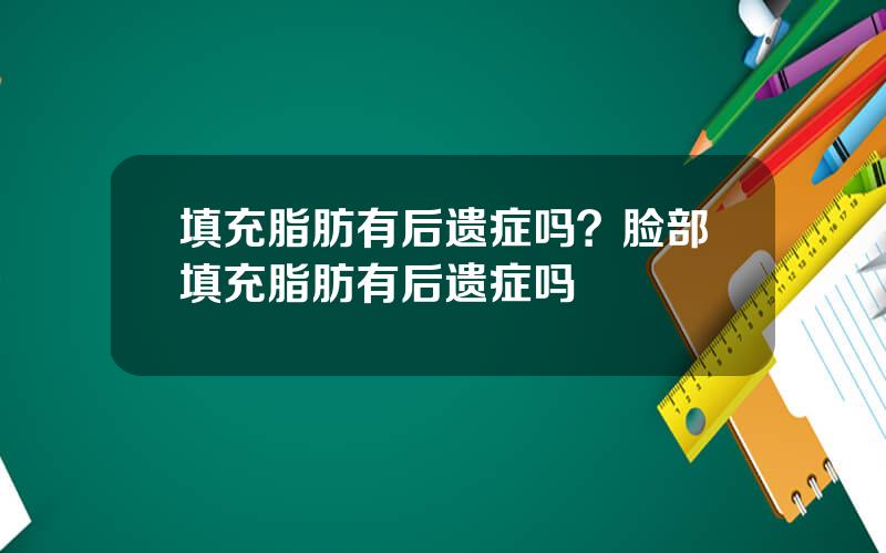 填充脂肪有后遗症吗？脸部填充脂肪有后遗症吗