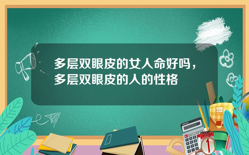 多层双眼皮的女人命好吗，多层双眼皮的人的性格