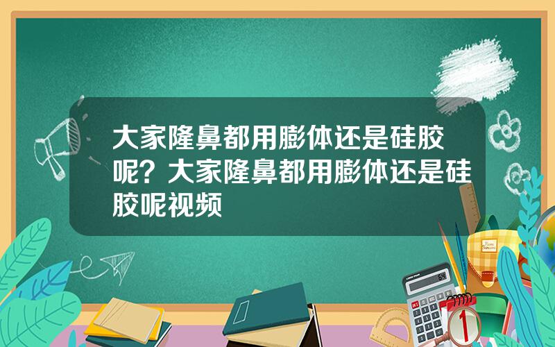 大家隆鼻都用膨体还是硅胶呢？大家隆鼻都用膨体还是硅胶呢视频