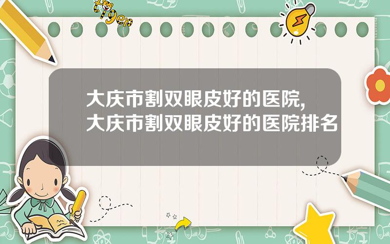 大庆市割双眼皮好的医院,大庆市割双眼皮好的医院排名