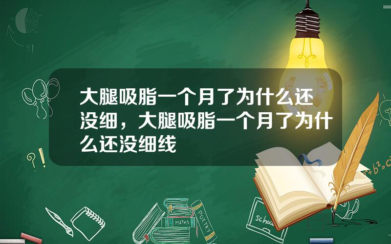 大腿吸脂一个月了为什么还没细，大腿吸脂一个月了为什么还没细线