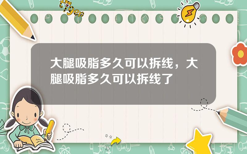 大腿吸脂多久可以拆线，大腿吸脂多久可以拆线了