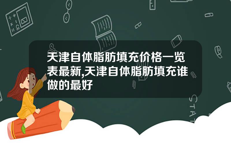 天津自体脂肪填充价格一览表最新,天津自体脂肪填充谁做的最好