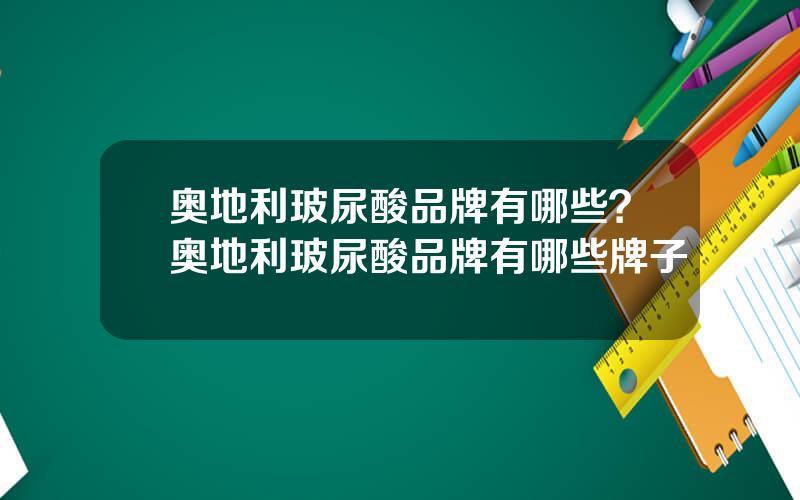 奥地利玻尿酸品牌有哪些？奥地利玻尿酸品牌有哪些牌子