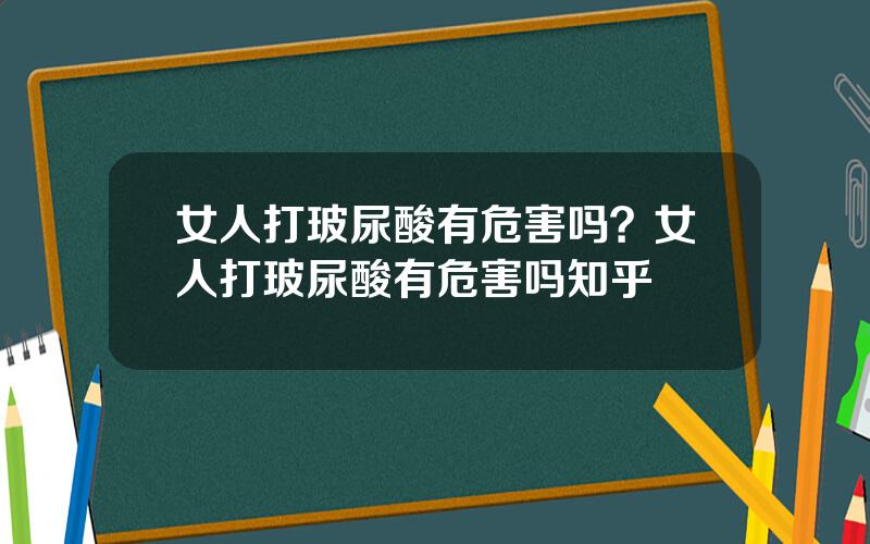 女人打玻尿酸有危害吗？女人打玻尿酸有危害吗知乎