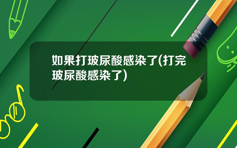 如果打玻尿酸感染了(打完玻尿酸感染了)