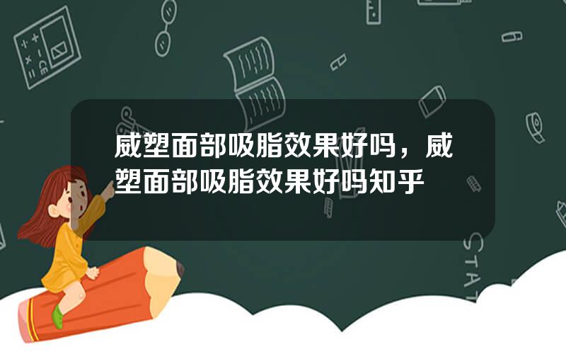 威塑面部吸脂效果好吗，威塑面部吸脂效果好吗知乎