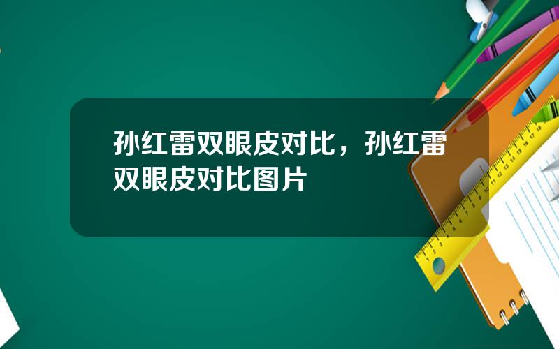 孙红雷双眼皮对比，孙红雷双眼皮对比图片
