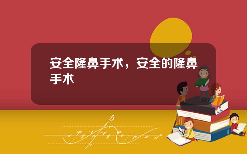 安全隆鼻手术，安全的隆鼻手术