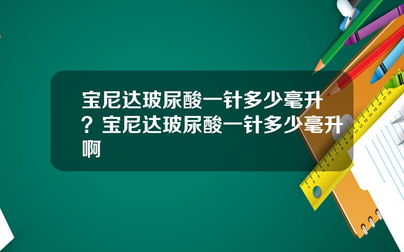 宝尼达玻尿酸一针多少毫升？宝尼达玻尿酸一针多少毫升啊