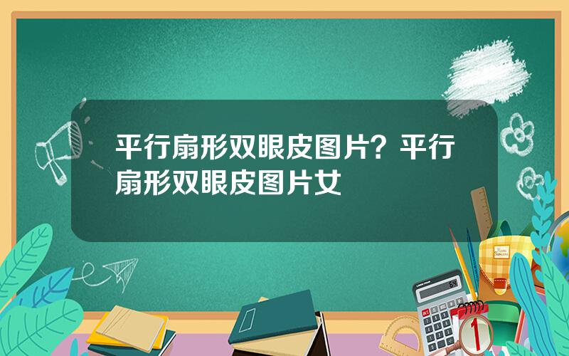 平行扇形双眼皮图片？平行扇形双眼皮图片女