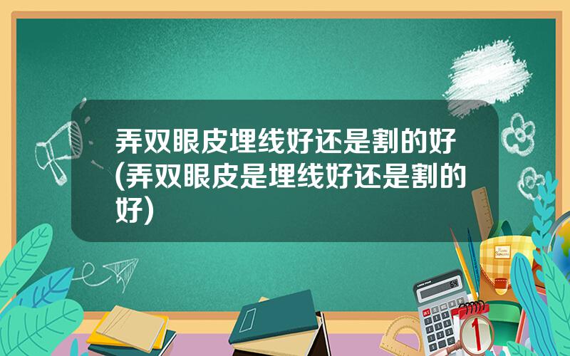 弄双眼皮埋线好还是割的好(弄双眼皮是埋线好还是割的好)