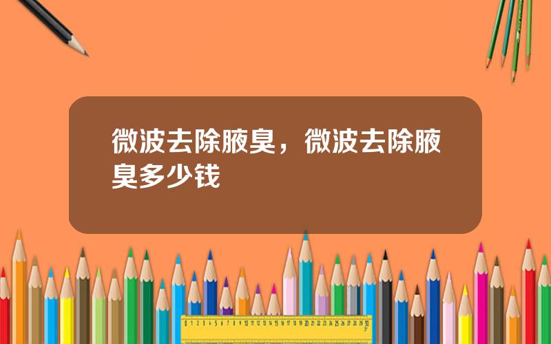 微波去除腋臭，微波去除腋臭多少钱