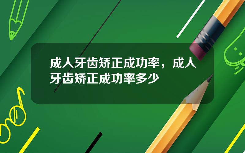 成人牙齿矫正成功率，成人牙齿矫正成功率多少