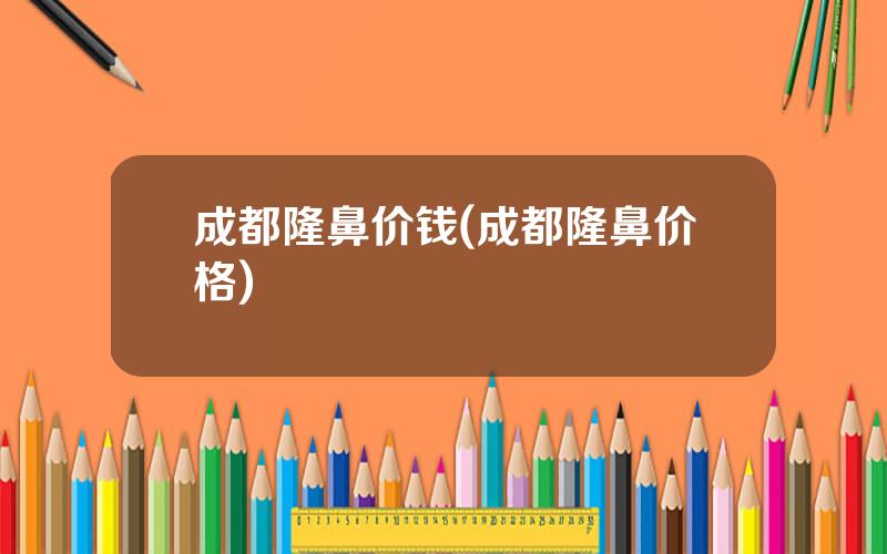 成都隆鼻价钱(成都隆鼻价格)