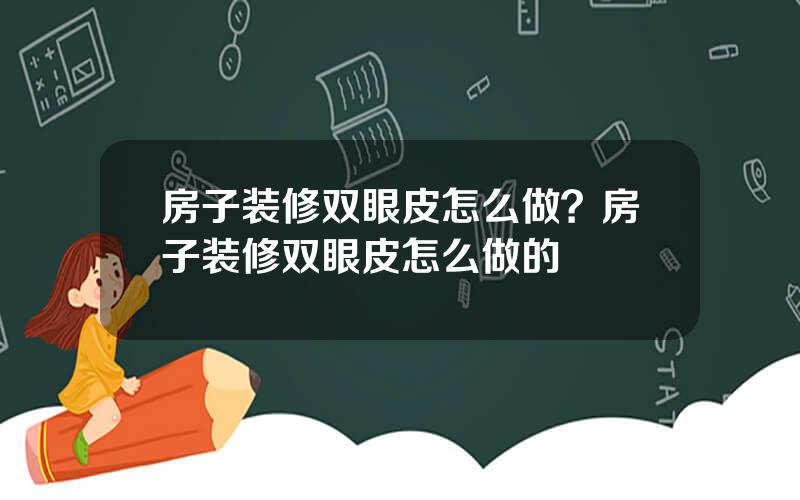 房子装修双眼皮怎么做？房子装修双眼皮怎么做的
