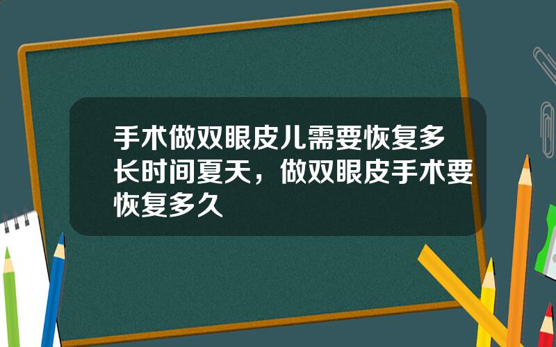 手术做双眼皮儿需要恢复多长时间夏天，做双眼皮手术要恢复多久