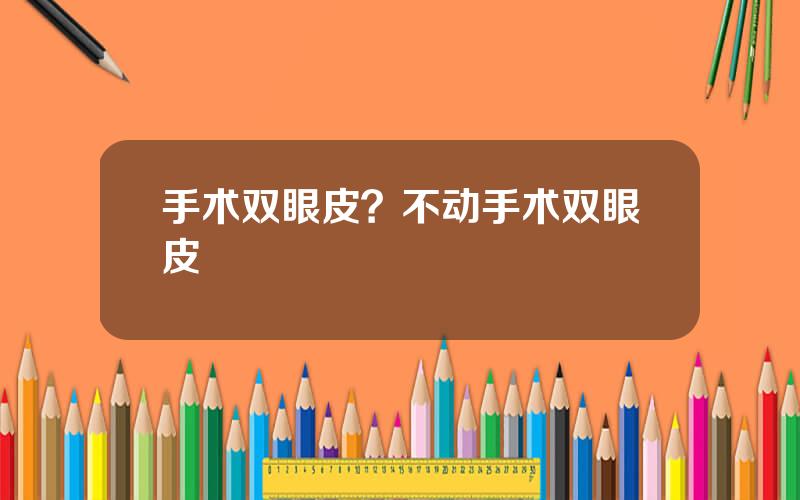 手术双眼皮？不动手术双眼皮