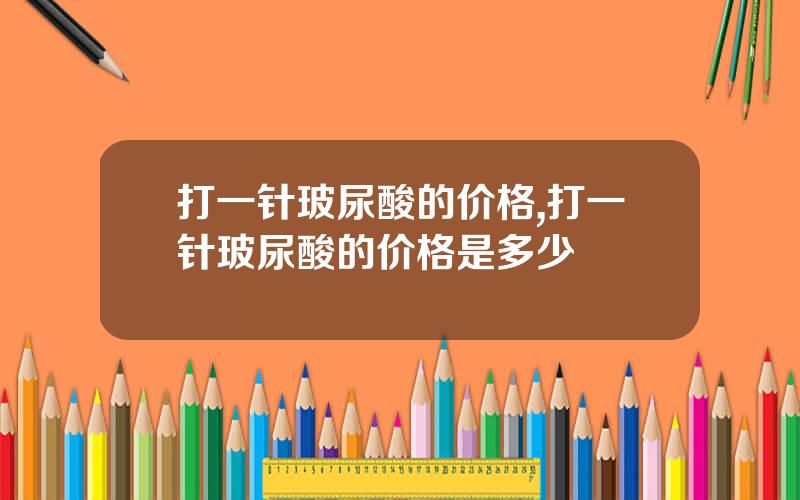 打一针玻尿酸的价格,打一针玻尿酸的价格是多少