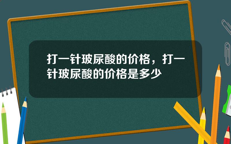 打一针玻尿酸的价格，打一针玻尿酸的价格是多少