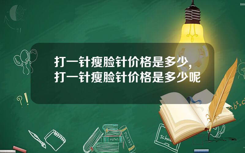 打一针瘦脸针价格是多少,打一针瘦脸针价格是多少呢