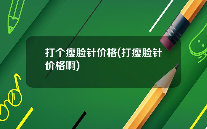 打个瘦脸针价格(打瘦脸针价格啊)