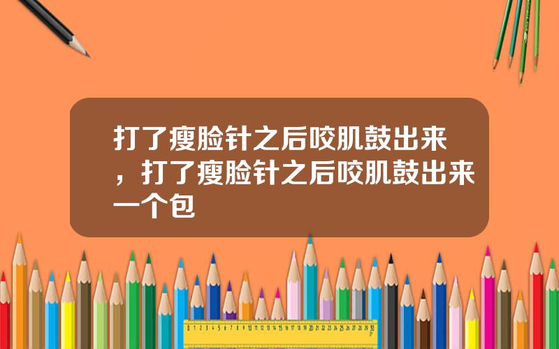 打了瘦脸针之后咬肌鼓出来，打了瘦脸针之后咬肌鼓出来一个包