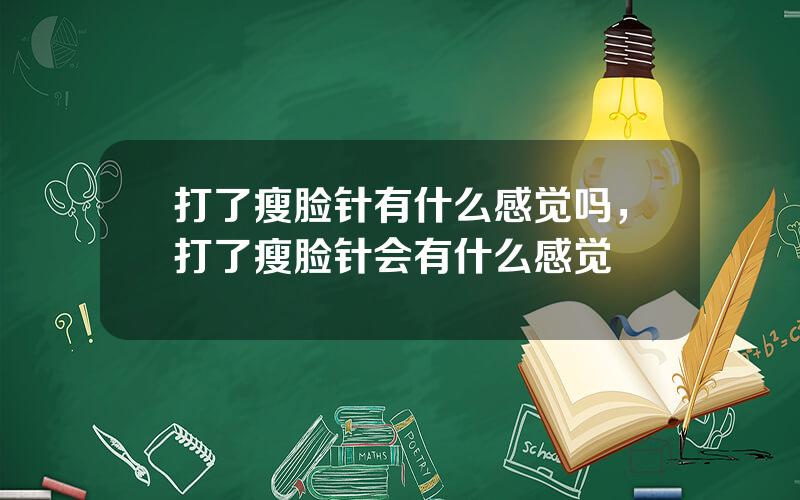 打了瘦脸针有什么感觉吗，打了瘦脸针会有什么感觉