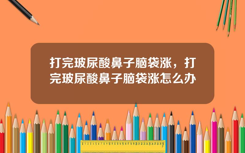 打完玻尿酸鼻子脑袋涨，打完玻尿酸鼻子脑袋涨怎么办
