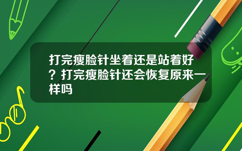 打完瘦脸针坐着还是站着好？打完瘦脸针还会恢复原来一样吗