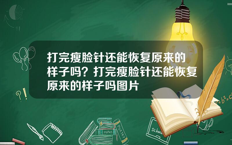 打完瘦脸针还能恢复原来的样子吗？打完瘦脸针还能恢复原来的样子吗图片