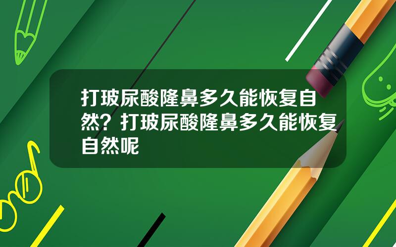 打玻尿酸隆鼻多久能恢复自然？打玻尿酸隆鼻多久能恢复自然呢